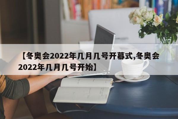 【冬奥会2022年几月几号开幕式,冬奥会2022年几月几号开始】