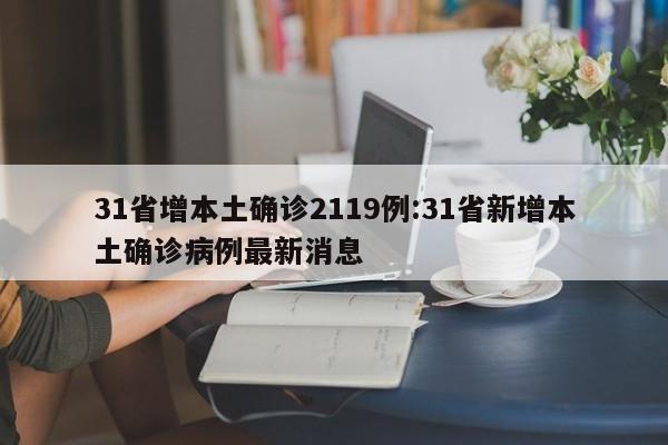 31省增本土确诊2119例:31省新增本土确诊病例最新消息