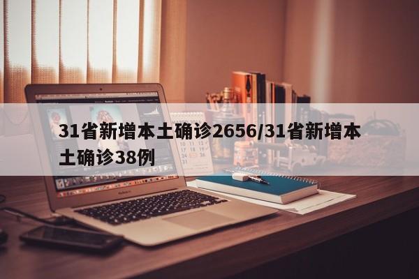31省新增本土确诊2656/31省新增本土确诊38例