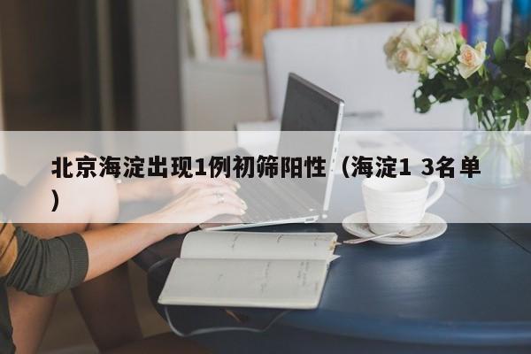 北京海淀出现1例初筛阳性(海淀1 3名单)