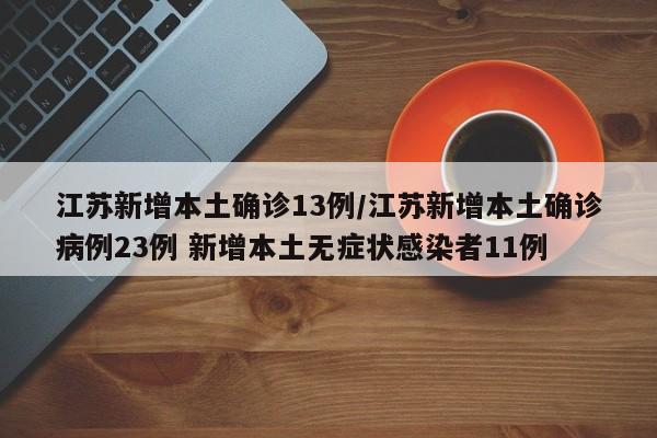 江苏新增本土确诊13例/江苏新增本土确诊病例23例 新增本土无症状感染者11例
