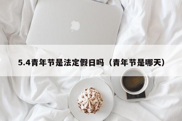 5.4青年节是法定假日吗(青年节是哪天)