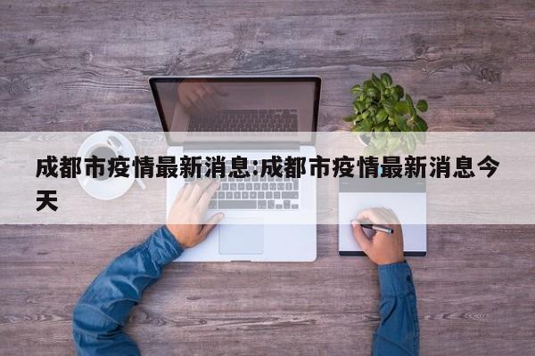 成都市疫情最新消息:成都市疫情最新消息今天