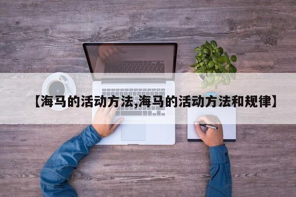 【海马的活动方法,海马的活动方法和规律】