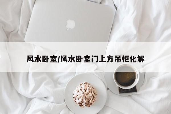 风水卧室/风水卧室门上方吊柜化解