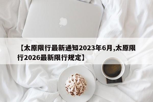 【太原限行最新通知2023年6月,太原限行2026最新限行规定】