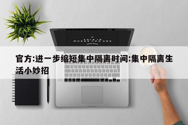 官方:进一步缩短集中隔离时间:集中隔离生活小妙招