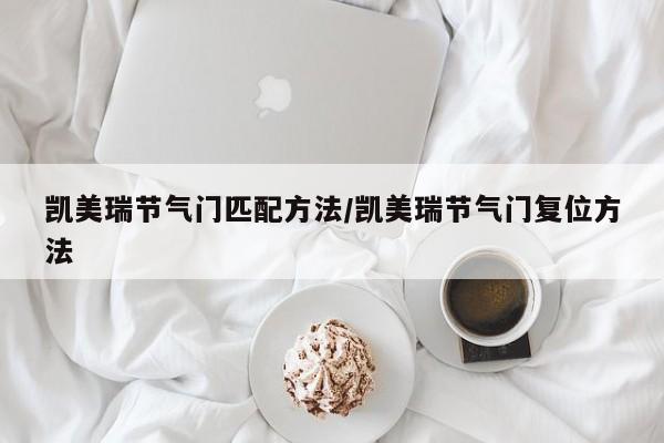 凯美瑞节气门匹配方法/凯美瑞节气门复位方法