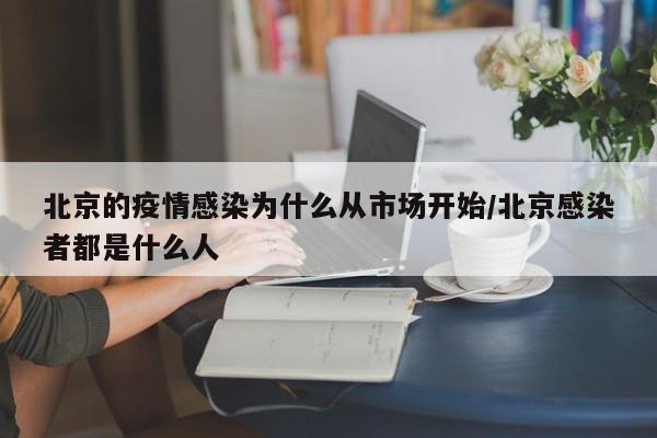 北京的疫情感染为什么从市场开始/北京感染者都是什么人