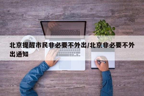 北京提醒市民非必要不外出/北京非必要不外出通知