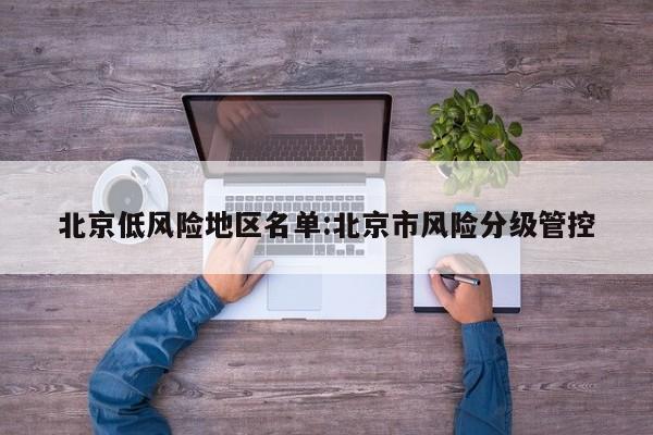北京低风险地区名单:北京市风险分级管控
