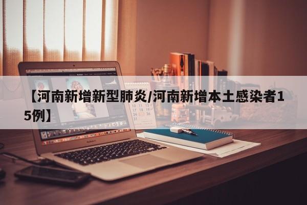 【河南新增新型肺炎/河南新增本土感染者15例】