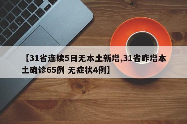 【31省连续5日无本土新增,31省昨增本土确诊65例 无症状4例】