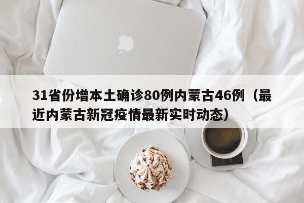 31省份增本土确诊80例内蒙古46例(最近内蒙古新冠疫情最新实时动态)