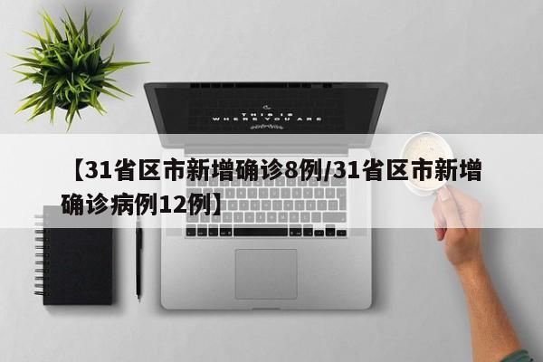 【31省区市新增确诊8例/31省区市新增确诊病例12例】