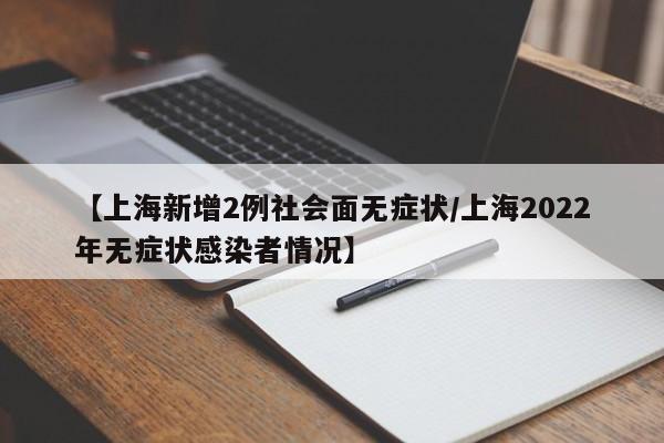 【上海新增2例社会面无症状/上海2022年无症状感染者情况】