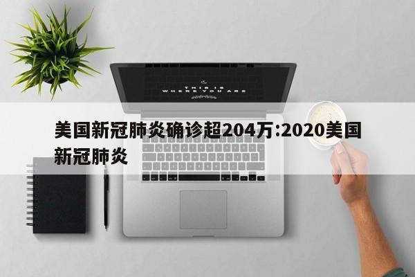 美国新冠肺炎确诊超204万:2020美国新冠肺炎