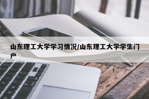 山东理工大学学习情况/山东理工大学学生门户