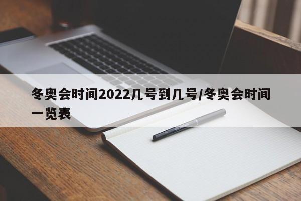 冬奥会时间2022几号到几号/冬奥会时间一览表