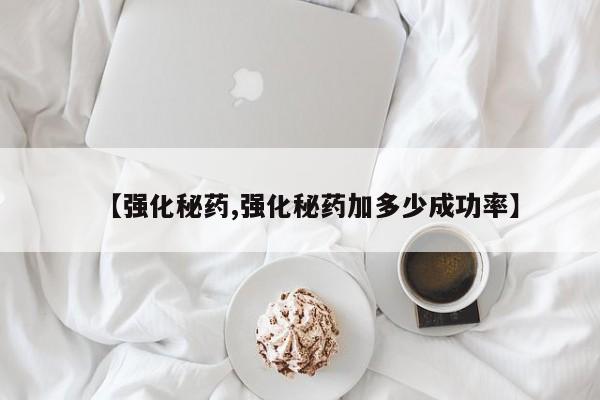【强化秘药,强化秘药加多少成功率】