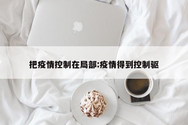 把疫情控制在局部:疫情得到控制驱