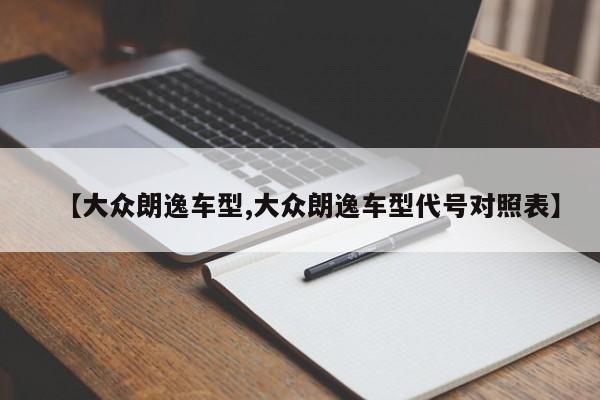 【大众朗逸车型,大众朗逸车型代号对照表】