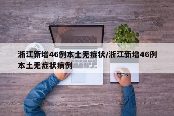 浙江新增46例本土无症状/浙江新增46例本土无症状病例