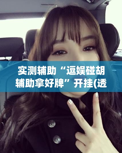 实测辅助“逗娱碰胡辅助拿好牌”开挂(透视)辅助神器