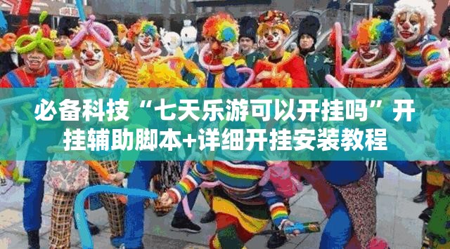 必备科技“七天乐游可以开挂吗”开挂辅助脚本+详细开挂安装教程