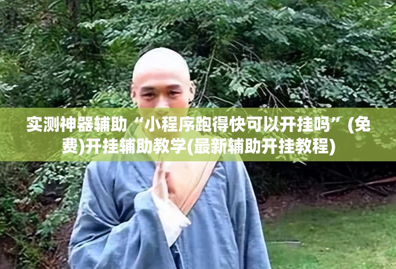 实测神器辅助“小程序跑得快可以开挂吗”(免费)开挂辅助教学(最新辅助开挂教程)