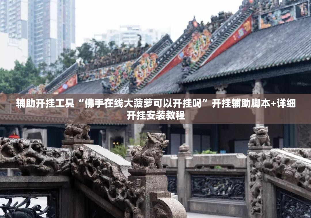 辅助开挂工具“佛手在线大菠萝可以开挂吗”开挂辅助脚本+详细开挂安装教程