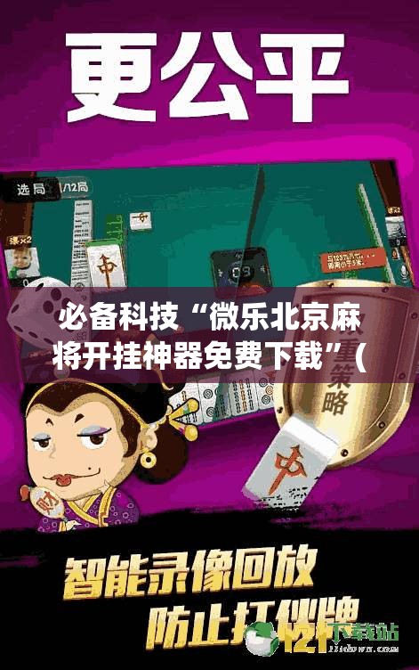 必备科技“微乐北京麻将开挂神器免费下载”(免费)开挂辅助教学(最新辅助开挂教程)