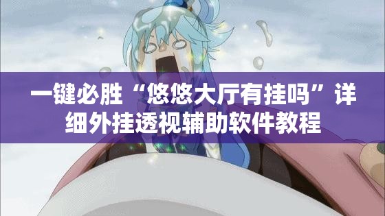 一键必胜“悠悠大厅有挂吗”详细外挂透视辅助软件教程