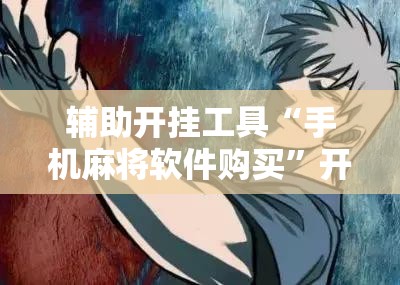 辅助开挂工具“手机麻将软件购买	”开挂详细教程