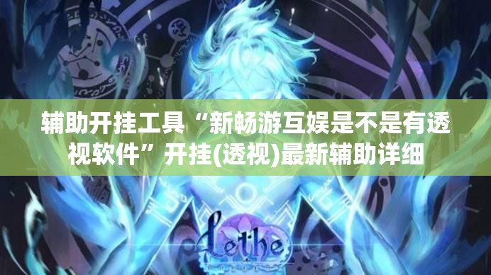 辅助开挂工具“新畅游互娱是不是有透视软件”开挂(透视)最新辅助详细