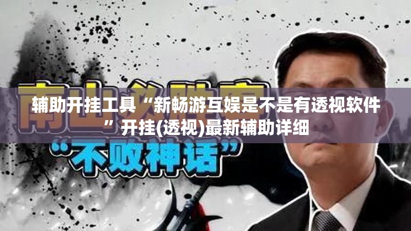 辅助开挂工具“新畅游互娱是不是有透视软件	”开挂(透视)最新辅助详细