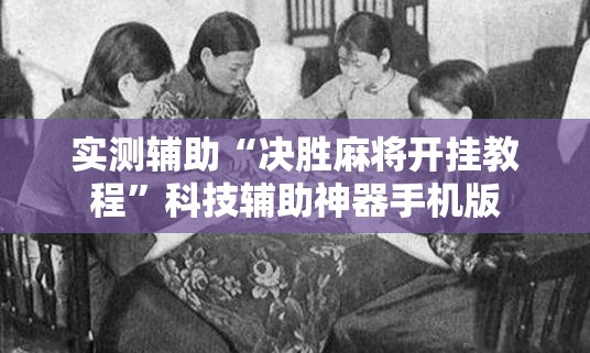 实测辅助“决胜麻将开挂教程”科技辅助神器手机版