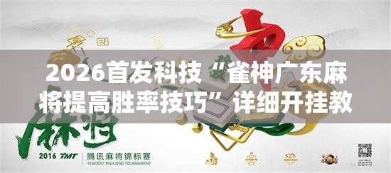 2026首发科技“雀神广东麻将提高胜率技巧”详细开挂教程
