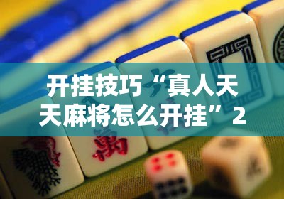 开挂技巧“真人天天麻将怎么开挂”2026开挂教程步骤