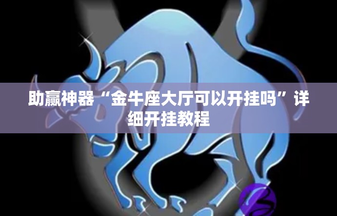 助赢神器“金牛座大厅可以开挂吗	”详细开挂教程