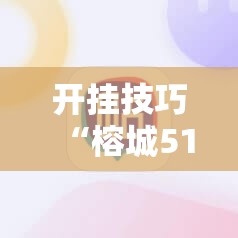 开挂技巧“榕城510k一直挂机能拿好牌吗”科技辅助神器手机版