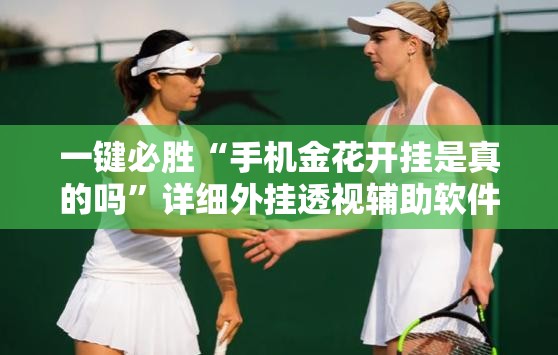 一键必胜“手机金花开挂是真的吗	”详细外挂透视辅助软件教程
