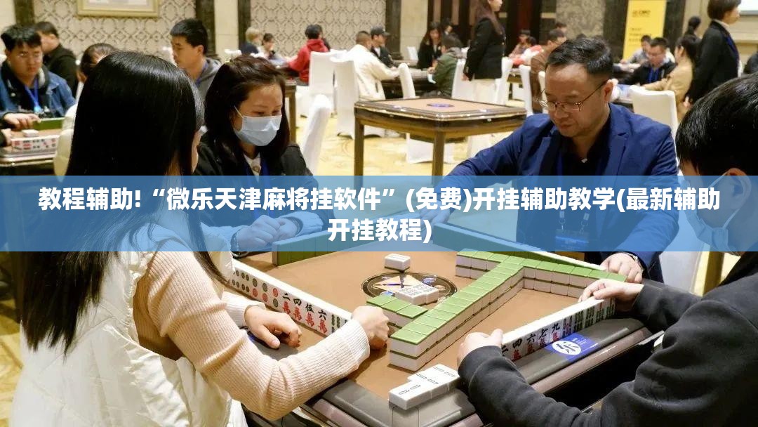 教程辅助!“微乐天津麻将挂软件”(免费)开挂辅助教学(最新辅助开挂教程)