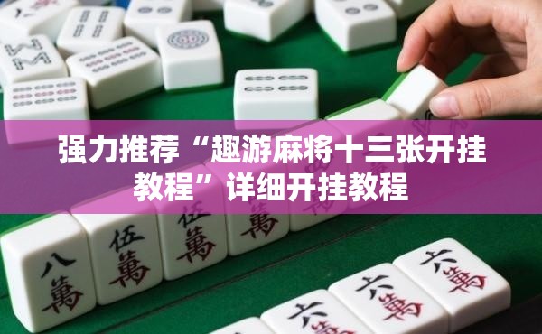 强力推荐“趣游麻将十三张开挂教程	”详细开挂教程