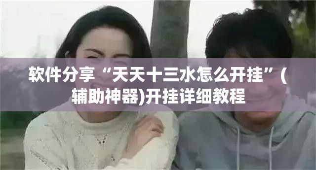 软件分享“天天十三水怎么开挂”(辅助神器)开挂详细教程
