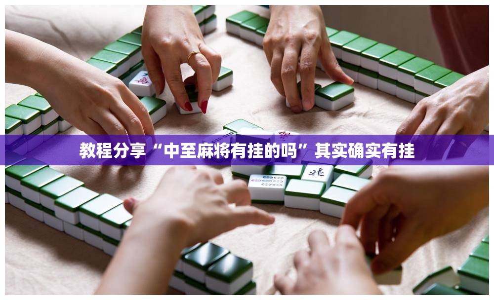 教程分享“中至麻将有挂的吗”其实确实有挂