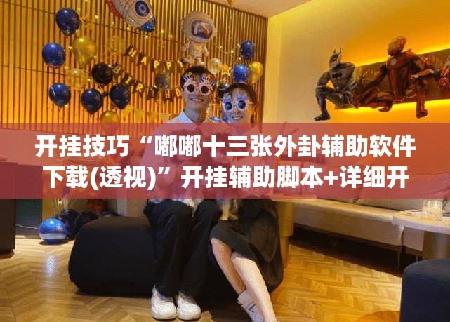 开挂技巧“嘟嘟十三张外卦辅助软件下载(透视)”开挂辅助脚本+详细开挂安装教程