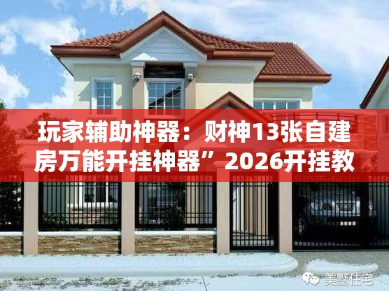 玩家辅助神器：财神13张自建房万能开挂神器”2026开挂教程步骤