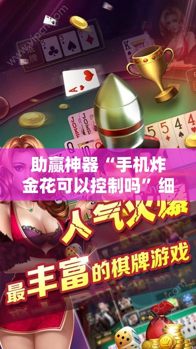 助赢神器“手机炸金花可以控制吗	”细辅助教程分享