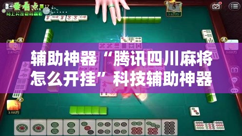 辅助神器“腾讯四川麻将怎么开挂	”科技辅助神器手机版